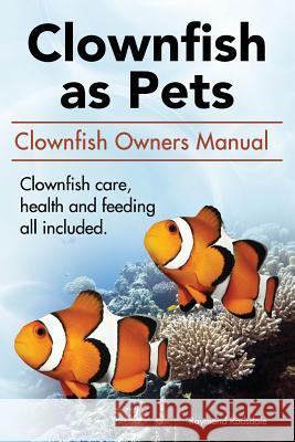 Clown Fish as Pets. Clown Fish Owners Manual. Clown Fish care, advantages, health and feeding all included. Rodsdale, Raymond 9780993318931 Aax Publishing Clownfish Clown Fish