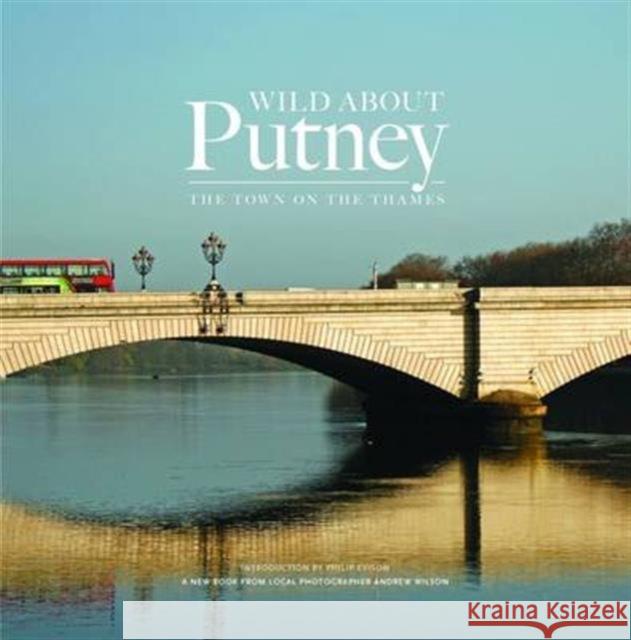 Wild About Putney: The Town on the Thames Andrew Wilson 9780993319334 Unity Print and Publishing Ltd