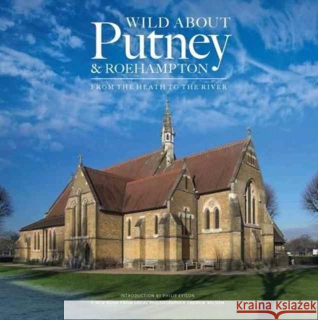 Wild About Putney and Roehampton: From the Heath to the River Andrew Wilson   9780993319358 Unity Print and Publishing Ltd