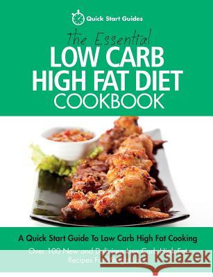 The Essential Low Carb High Fat Diet Cookbook: A Quick Start Guide To Low Carb High Fat Cooking. Over 100 New and Delicious Low Carb High Fat Recipes Quick Start Guides 9780993320422