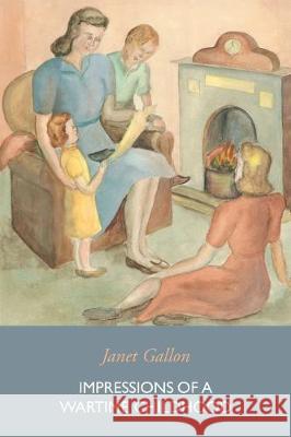 Impressions of a Wartime Childhood Janet Gallon 9780993334436