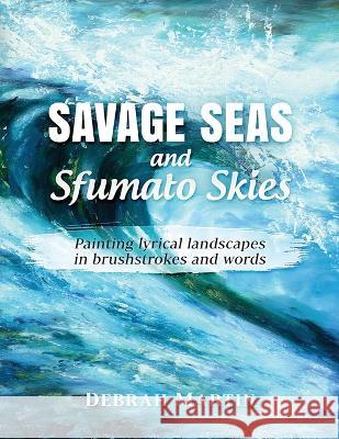 Savage Seas and Sfumato Skies: painting lyrical landscapes in brushstrokes and words Debrah Martin   9780993361395 I.M. Books