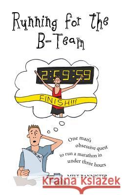 Running for the B-Team: One man's obsessive quest to run a marathon in under 3 hours Bannister, Mike 9780993361807 Mike Bannister