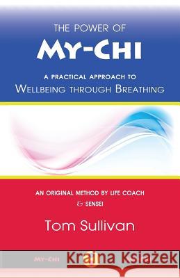 The Power of My-Chi: A Practical Approach to Wellbeing through Breathing Sullivan, Tom 9780993365102 My-Chi Publications