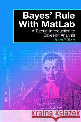 Bayes' Rule with MatLab: A Tutorial Introduction to Bayesian Analysis Stone, James V. 9780993367908 Tutorial Introductions