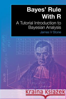 Bayes' Rule With R: A Tutorial Introduction to Bayesian Analysis Dr James V Stone (The University of Sheffield) 9780993367946 Sebtel Press