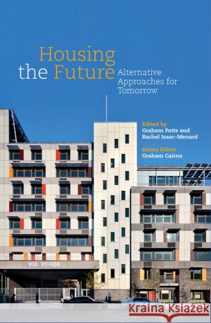 Housing the Future: Alternative Approaches for Tomorrow Graham Cairns Rachel Isaac-Menard Graham Potts 9780993370601