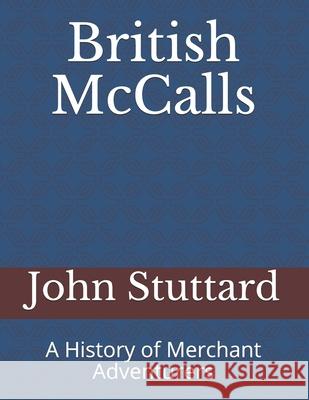 British McCalls: A History of Merchant Adventurers John Stuttard 9780993374951 John Stuttard