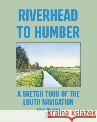 Riverhead to Humber: A Sketch Tour of the Louth Navigation Trevor Bounford 9780993378195 Gottahavebooks