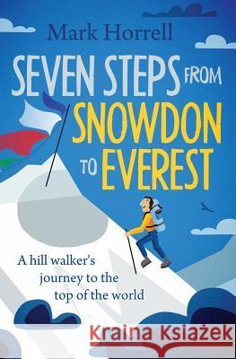 Seven Steps from Snowdon to Everest: A hill walker's journey to the top of the world Horrell, Mark 9780993413025 Mountain Footsteps Press