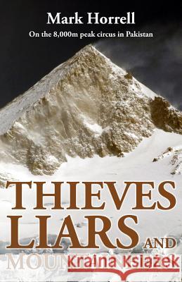Thieves, Liars and Mountaineers: On the 8,000m Peak Circus in Pakistan Mark Horrell 9780993413087 Mountain Footsteps Press
