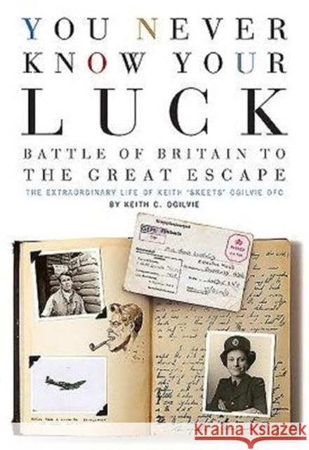 You Never Know Your Luck: Battle of Britain to the Great Escape: the Extraordinary Life of Keith 'Skeets' Ogilvie DFC  9780993415227 Casemate UK Ltd