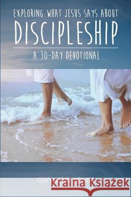 Exploring What Jesus Says About Discipleship - A 30-day Devotional Gwynedd Jones 9780993416569 Streetlamp Publishers