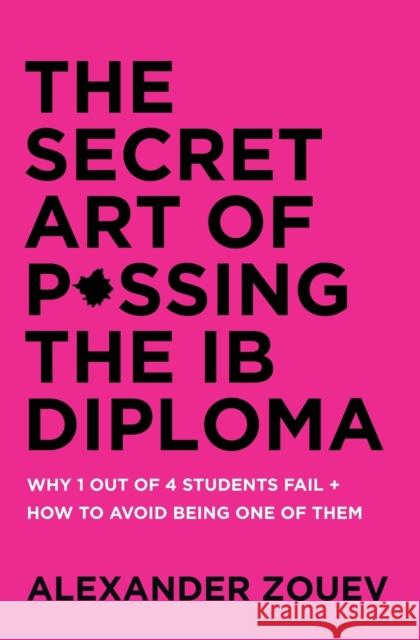 The Secret Art of Passing the Ib Diploma: Why 1 Out of 4 Students Fail + How to Avoid Being One of Them Alexander Zouev 9780993418778 Zouev Publishing