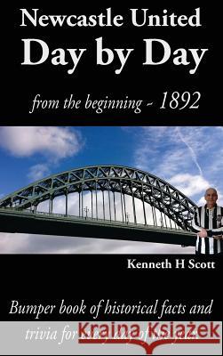 Newcastle United Day by Day: Bumper Book of Historical Facts and Trivia for Every Day of the Year Kenneth Scott 9780993420122 KayLynM Publishing