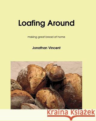 Loafing Around: Making great bread at home Vincent, Jonathan David 9780993431708 Blashford Books