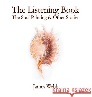 The Listening Book: The Soul Painting & Other Stories James Webb Mark L. Lewis 9780993438301