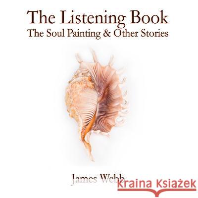 The Listening Book: The Soul Painting & Other Stories James Webb Mark L. Lewis 9780993438325 Lioness Writing Ltd