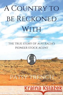 A Country To Be Reckoned With: The true story of Australia's pioneer stock agent Patsy Trench 9780993453724 Prefab Publications