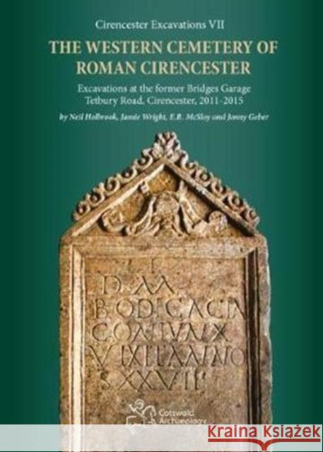 The Western Cemetery of Roman Cirencester: Excavations at the Former Bridges Garage, Tetbury Road, Cirencester, 2011-2015 Neil Holbrook Jamie Wright E. R. McSloy 9780993454530 Cotswold Archaeological Trust