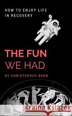 The Fun We Had: How To Enjoy Life In Recovery Burn, Christopher 9780993466359