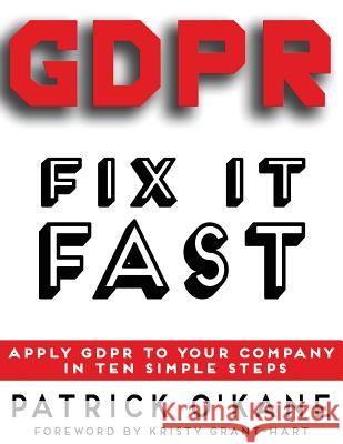 GDPR - Fix it Fast: Apply GDPR to Your Company in 10 Simple Steps Patrick O'Kane, Kristy Grant-Hart 9780993478857 Brentham House Publishing Company Limited