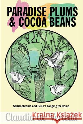 Paradise Plums and Cocoa Beans: Schizophrenia and Celia's Longing for Home Claudia De Verteuil, Catherine Clarke (Alliance of Independent Authors), Dr Katharine Smith, PhD RN (Alliance of Indepen 9780993487026