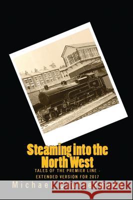 Steaming into the North West: Tales of the Premier Line - Extended Version for 2017 Clutterbuck, Michael 9780993487095