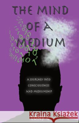 The Mind of a Medium: A Journey into Consciousness and Mediumship Tony Garrod 9780993488030 Tony Garrod