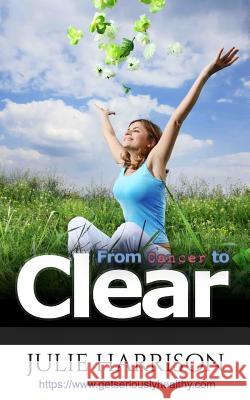 From Cancer to Clear: My Eight Eye Openers to Improve Your Health Julie Harrison   9780993491603 Improve Your Health