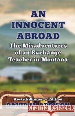 An Innocent Abroad: The Misadventures of an Exchange Teacher in Montana: Award-Winner's Edition David M. Addison 9780993493201 Extremis Publishing Ltd.