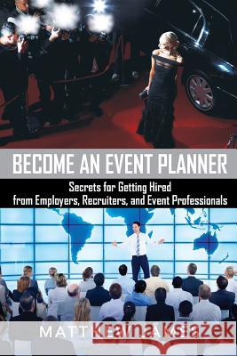 Become an Event Planner: Secrets for Getting Hired from Employers, Recruiters, and Event Professionals Matthew James 9780993497605 Plan B Publishing