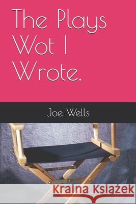 The Plays Wot I Wrote. Joe Wells 9780993523007 Nielsen