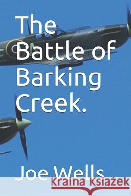 The Battle of Barking Creek. Joe Wells   9780993523014 Joe Wells Publishing