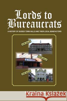 Lords to Bureaucrats: A history of Sussex town halls and their local benefactors Levine, Stephen 9780993544118 Loncastle South