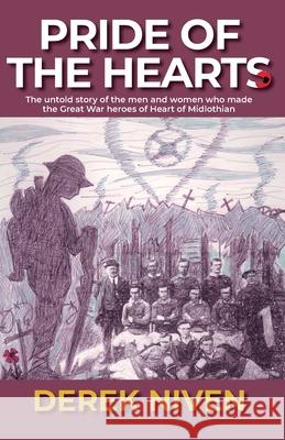 Pride of the Hearts: The untold story of the men and women who made the Great War heroes of Heart of Midlothian Derek Niven 9780993555183