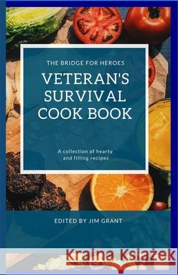 Veterans Survival Cookbook: A collection of hearty and filling recipes from THE BRIDGE FOR HEROES Jim Grant 9780993558498