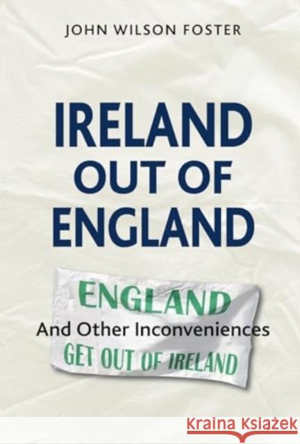 Ireland out of England: And Other Inconveniences John Wilson Foster 9780993560743 Belcouver Press