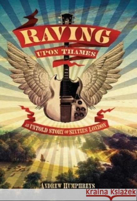 Raving Upon Thames: An Untold Story of Sixties London Andrew Humphreys 9780993570230