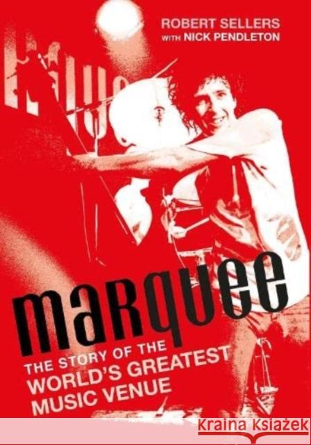 Marquee: The Story of the World's Greatest Music Venue Robert Sellers 9780993570247