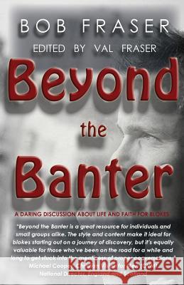 Beyond the Banter: Daring discussions about life and faith for blokes Fraser, Bob 9780993574924 Val Fraser