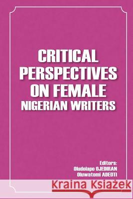 Critical Perspectives on Female Nigerian Writers Oluwatomi Adeoti, Oludolapo Ojediran, Victoria Alabi 9780993578144 Alpha Crownes Publishing Ltd