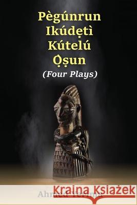 Pègúnrun Ikúdętì Kútelù Òsun: Four Plays Yerima, Ahmed 9780993578182 Alpha Crownes Publishing