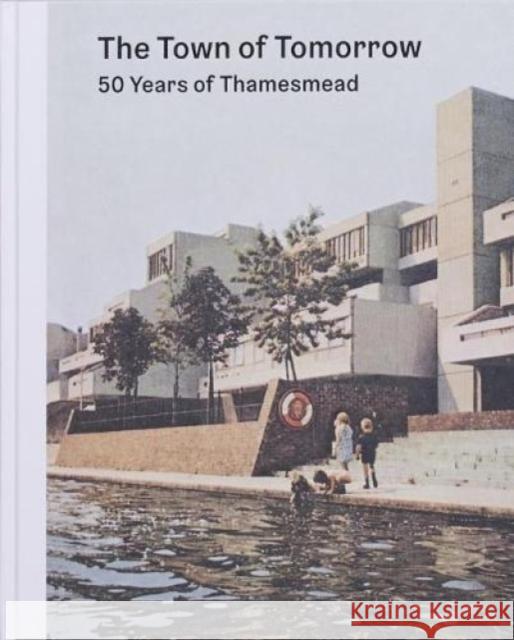 The Town of Tomorrow; 50 Years of Thamesmead PETER CHADWICK BEN WEAVER  9780993585395 Here Press