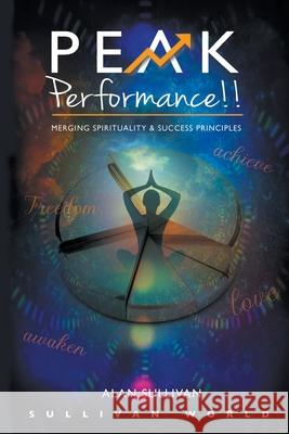 Peak Performance!!: Merging Spirituality and Success Principles: Vol.1 Alan Sullivan 9780993585517 Sullivan World