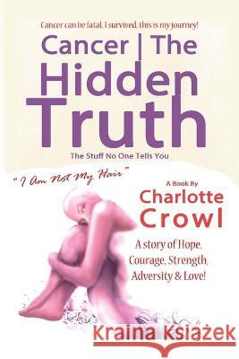 Cancer The Hidden Truth: The Stuff No One Tells You Jamie Williams Charlotte Crowl  9780993586255 Charlotte Crowl