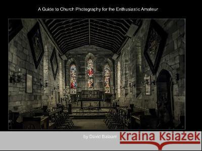 A Guide to Church Photography for the Enthusiastic Amateur David Balaam   9780993586477