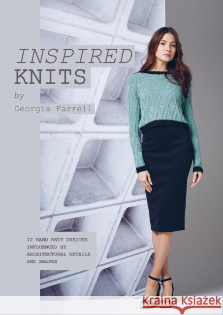 Inspired Knits: 12 HAND KNIT DESIGNS INFLUENCED BY ARCHITECTURAL DETAILS AND SHAPES Georgia Farrell 9780993590825 Quail Publishing