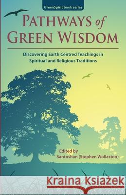 Pathways of Green Wisdom: Discovering Earth Centred Teachings in Spiritual and Religious Traditions Santoshan (Stephe Jean Hardy Donna Ladkin 9780993598333 Greenspirit