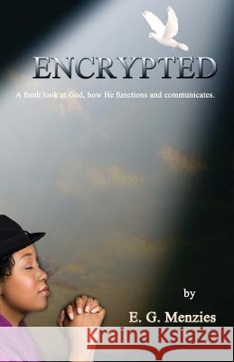 Encrypted: A fresh look at God, how He functions and communicates. Menzies, E. G. 9780993631306 Menzies and Company